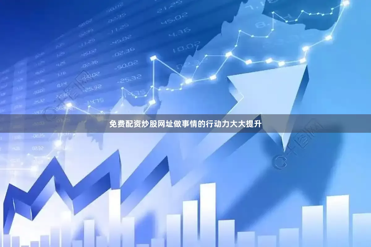 免费配资炒股网址做事情的行动力大大提升