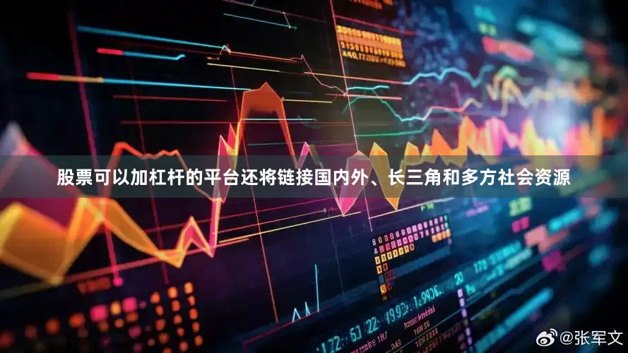 股票可以加杠杆的平台还将链接国内外、长三角和多方社会资源