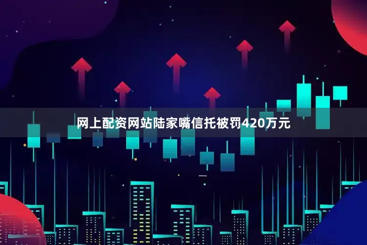 网上配资网站陆家嘴信托被罚420万元