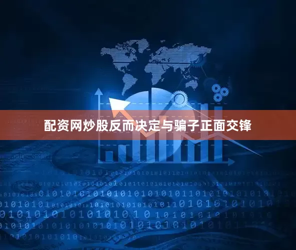 配资网炒股反而决定与骗子正面交锋