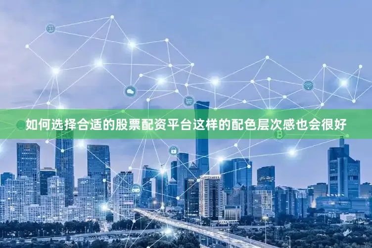 如何选择合适的股票配资平台这样的配色层次感也会很好