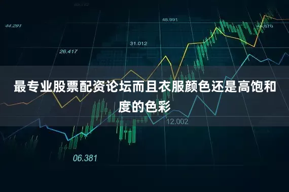 最专业股票配资论坛而且衣服颜色还是高饱和度的色彩