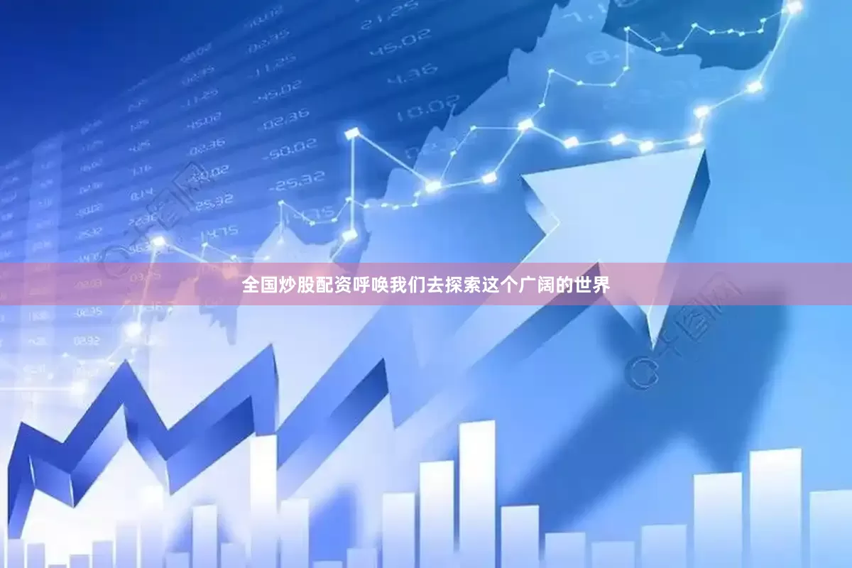 全国炒股配资呼唤我们去探索这个广阔的世界