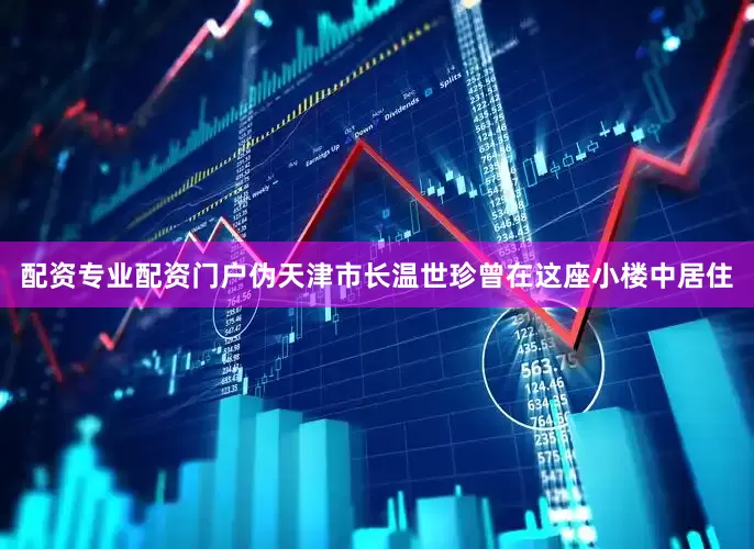 配资专业配资门户伪天津市长温世珍曾在这座小楼中居住