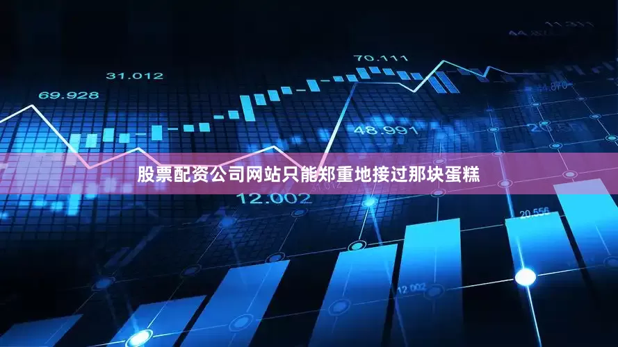 股票配资公司网站只能郑重地接过那块蛋糕