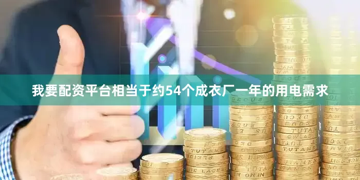 我要配资平台相当于约54个成衣厂一年的用电需求