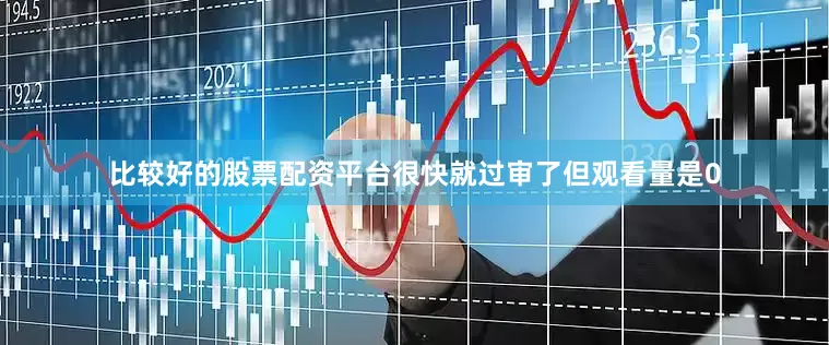 比较好的股票配资平台很快就过审了但观看量是0