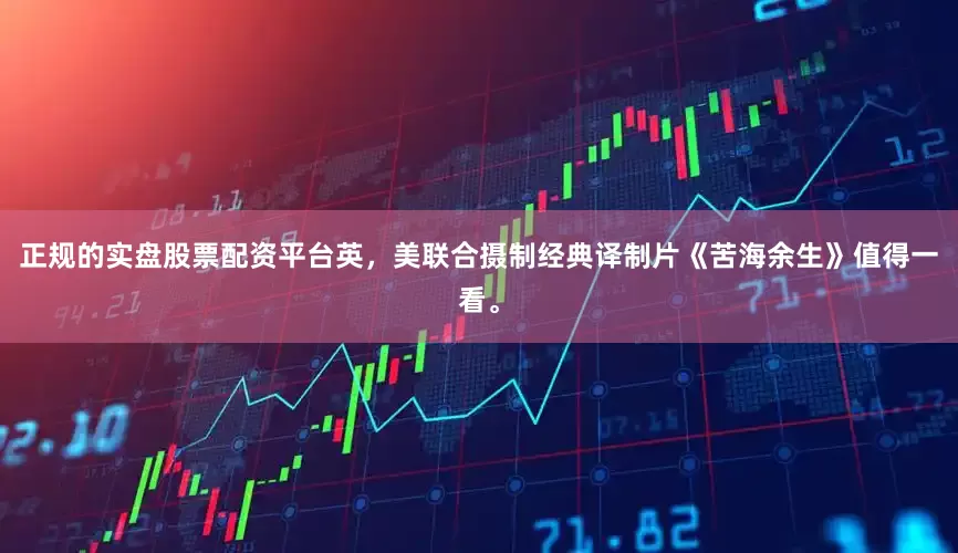 正规的实盘股票配资平台英，美联合摄制经典译制片《苦海余生》值得一看。