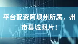 平台配资阿坝州所属，州市县城图片！