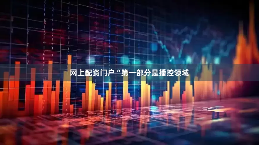 网上配资门户“第一部分是播控领域