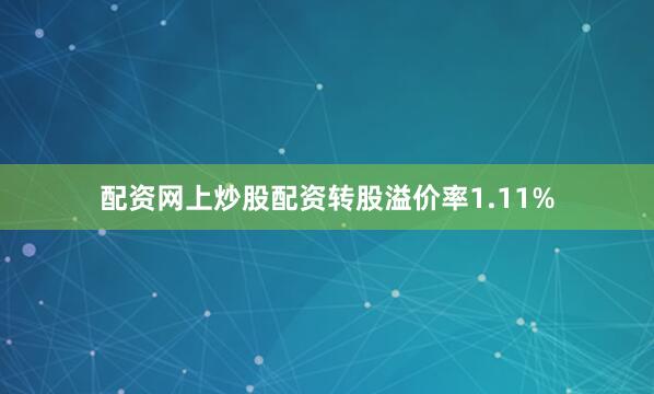 配资网上炒股配资转股溢价率1.11%