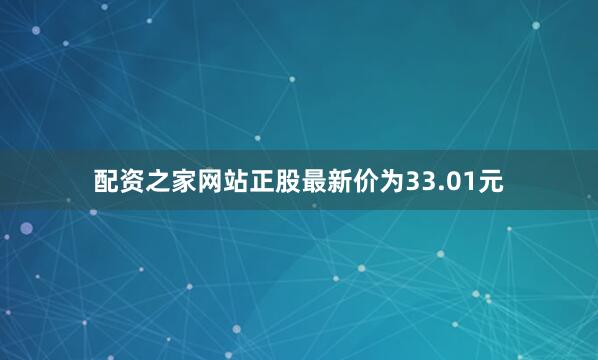 配资之家网站正股最新价为33.01元