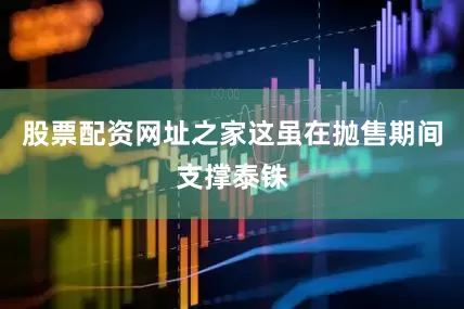 股票配资网址之家这虽在抛售期间支撑泰铢