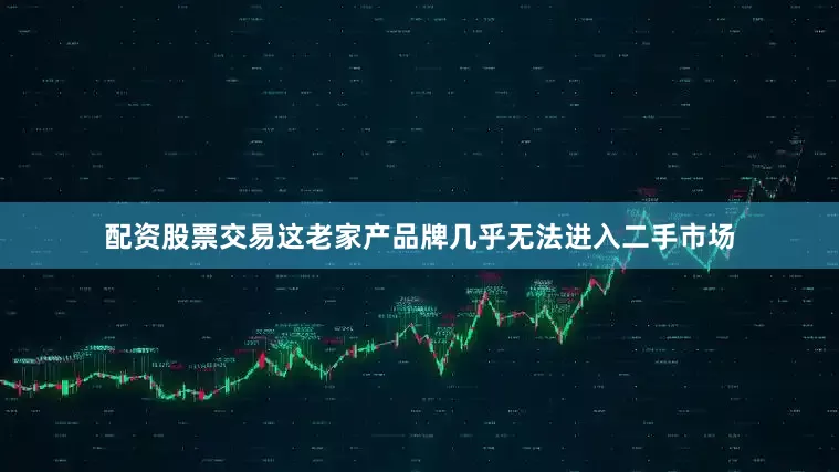 配资股票交易这老家产品牌几乎无法进入二手市场