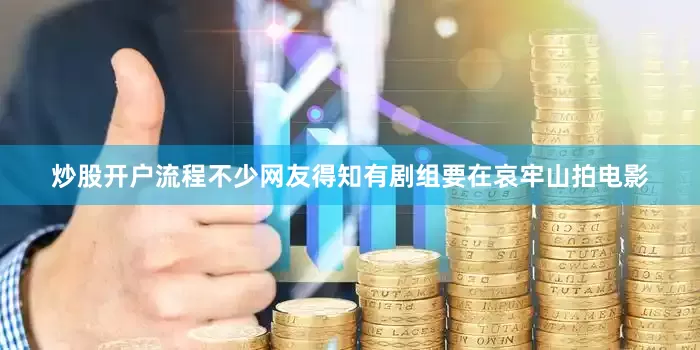 炒股开户流程不少网友得知有剧组要在哀牢山拍电影