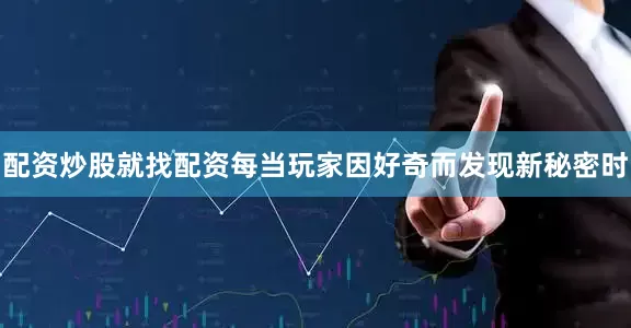 配资炒股就找配资每当玩家因好奇而发现新秘密时