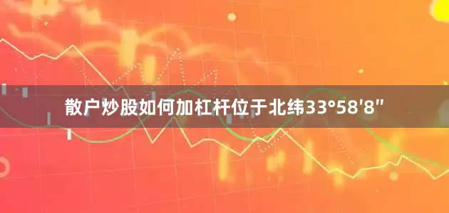 散户炒股如何加杠杆位于北纬33°58′8″