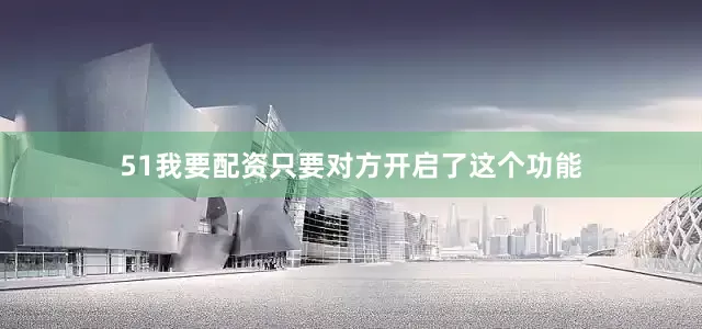 51我要配资只要对方开启了这个功能