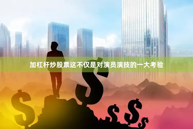 加杠杆炒股票这不仅是对演员演技的一大考验