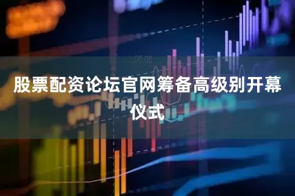 股票配资论坛官网　　筹备高级别开幕仪式
