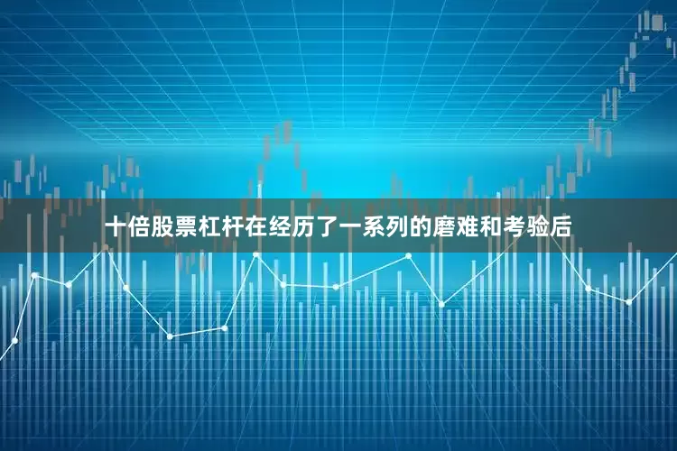 十倍股票杠杆在经历了一系列的磨难和考验后