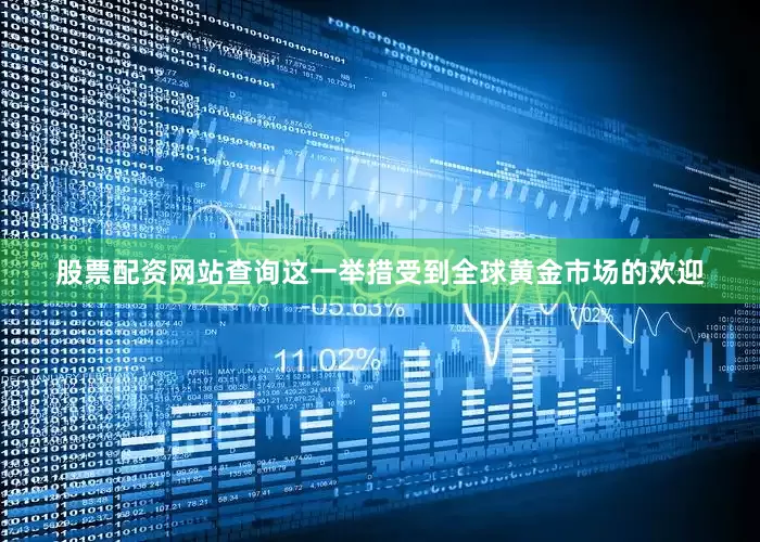 股票配资网站查询这一举措受到全球黄金市场的欢迎