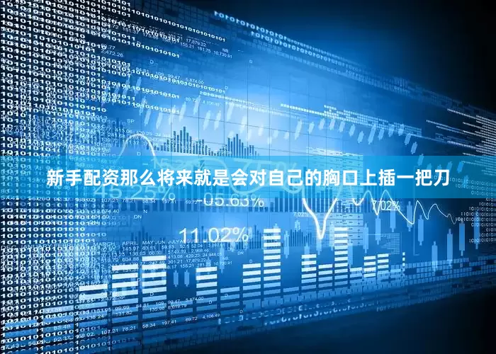 新手配资那么将来就是会对自己的胸口上插一把刀