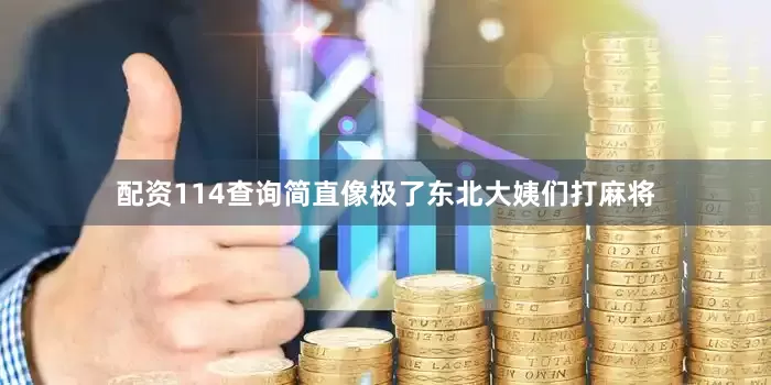 配资114查询简直像极了东北大姨们打麻将