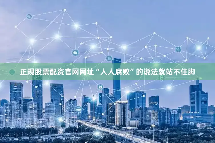 正规股票配资官网网址“人人腐败”的说法就站不住脚