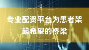 专业配资平台为患者架起希望的桥梁