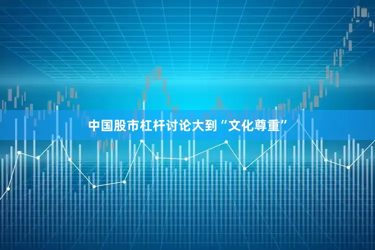 中国股市杠杆讨论大到“文化尊重”